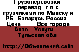 Грузоперевозки, переезд, г/п с грузчиками по Минску и РБ, Беларусь-Россия › Цена ­ 13 - Все города Авто » Услуги   . Тульская обл.